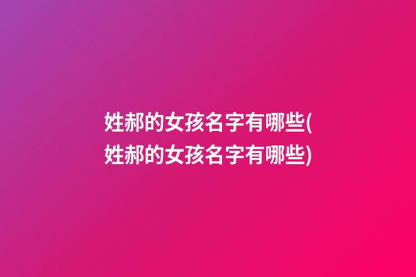 姓郝的女孩名字有哪些(姓郝的女孩名字有哪些)