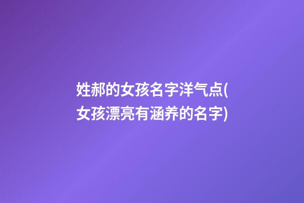 姓郝的女孩名字洋气点(女孩漂亮有涵养的名字)