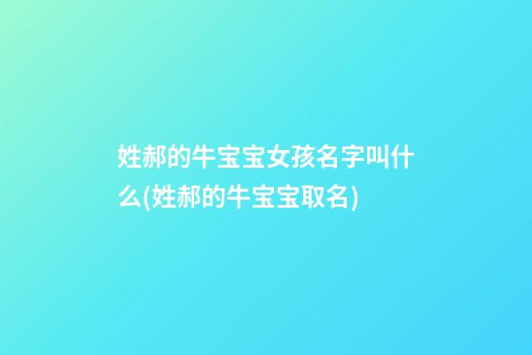 姓郝的牛宝宝女孩名字叫什么(姓郝的牛宝宝取名)