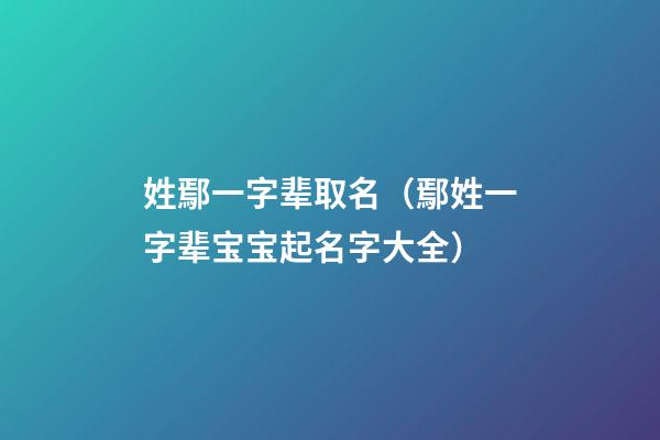 姓鄢一字辈取名（鄢姓一字辈宝宝起名字大全）