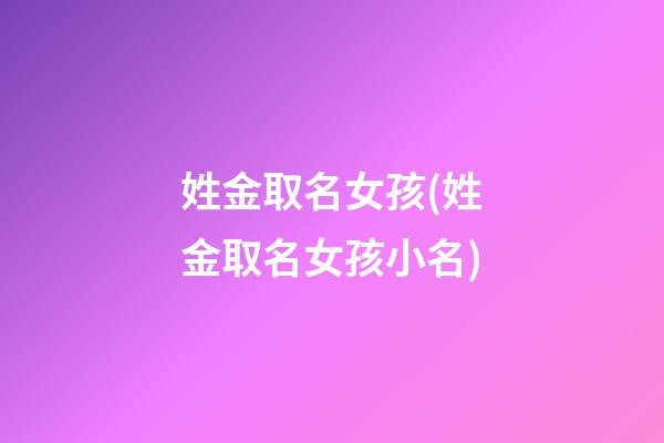 姓金取名女孩(姓金取名女孩小名)