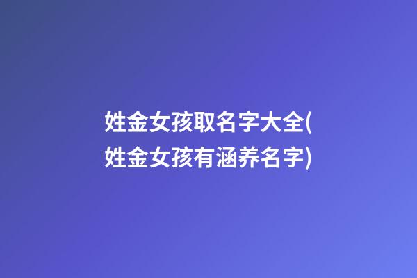 姓金女孩取名字大全(姓金女孩有涵养名字)