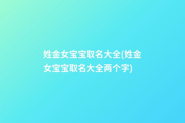 姓金女宝宝取名大全(姓金女宝宝取名大全两个字)
