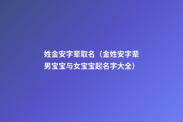 姓金安字辈取名（金姓安字辈男宝宝与女宝宝起名字大全）