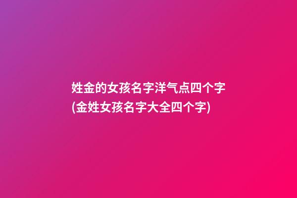 姓金的女孩名字洋气点四个字(金姓女孩名字大全四个字)