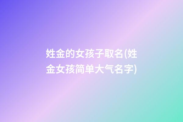 姓金的女孩子取名(姓金女孩简单大气名字)