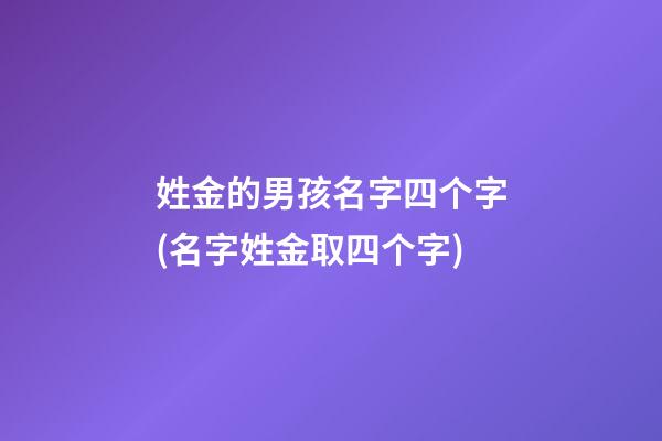 姓金的男孩名字四个字(名字姓金取四个字)