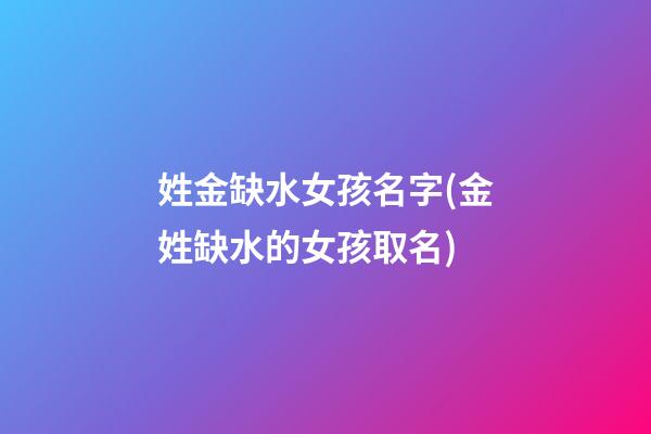 姓金缺水女孩名字(金姓缺水的女孩取名)