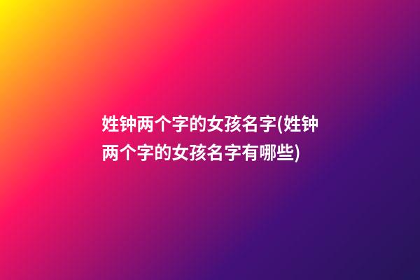 姓钟两个字的女孩名字(姓钟两个字的女孩名字有哪些)