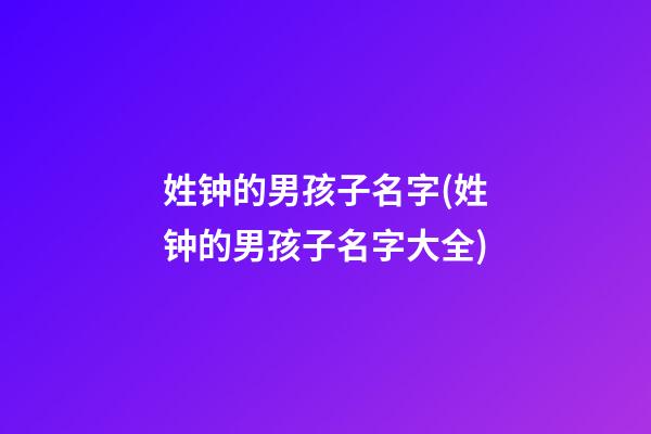 姓钟的男孩子名字(姓钟的男孩子名字大全)