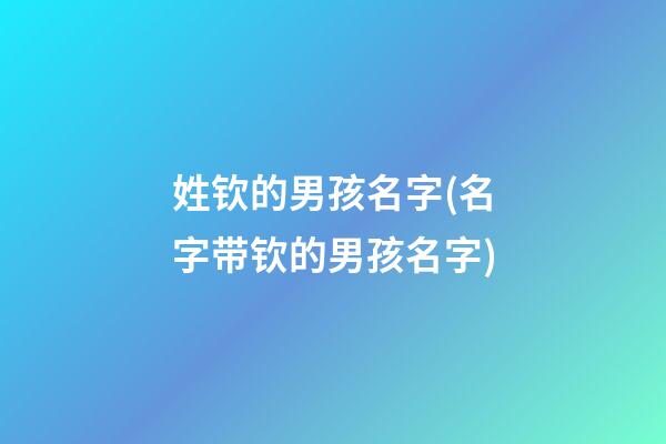 姓钦的男孩名字(名字带钦的男孩名字)