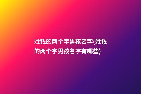姓钱的两个字男孩名字(姓钱的两个字男孩名字有哪些)