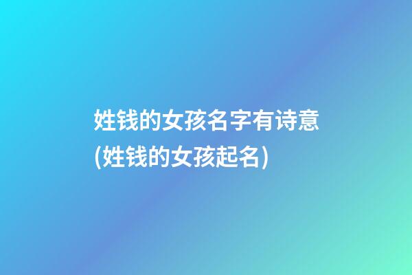 姓钱的女孩名字有诗意(姓钱的女孩起名)