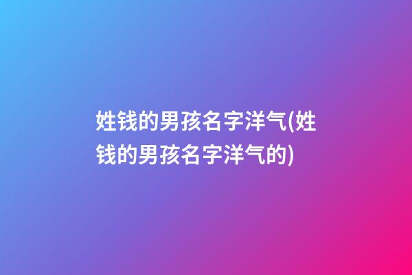 姓钱的男孩名字洋气(姓钱的男孩名字洋气的)