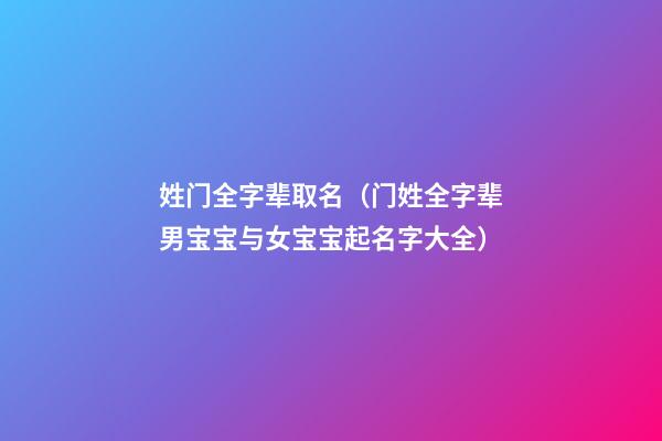 姓门全字辈取名（门姓全字辈男宝宝与女宝宝起名字大全）