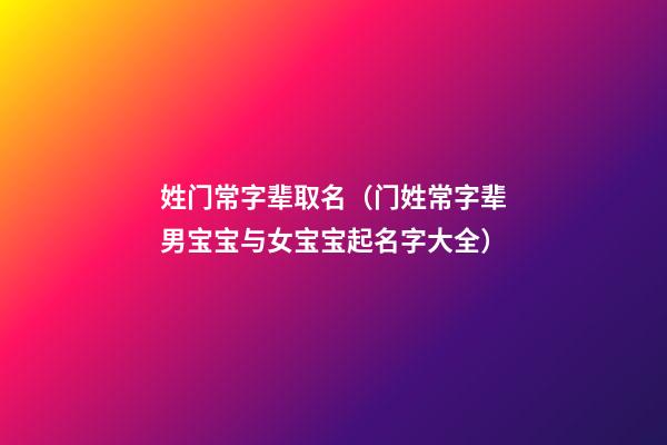 姓门常字辈取名（门姓常字辈男宝宝与女宝宝起名字大全）