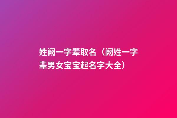 姓阙一字辈取名（阙姓一字辈男女宝宝起名字大全）