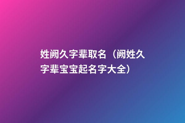 姓阙久字辈取名（阙姓久字辈宝宝起名字大全）