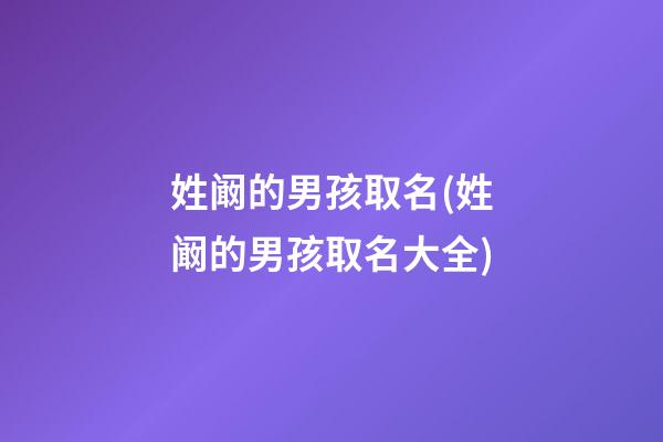 姓阚的男孩取名(姓阚的男孩取名大全)