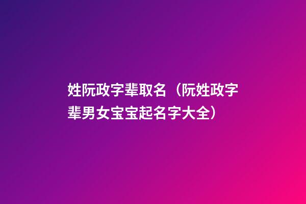 姓阮政字辈取名（阮姓政字辈男女宝宝起名字大全）