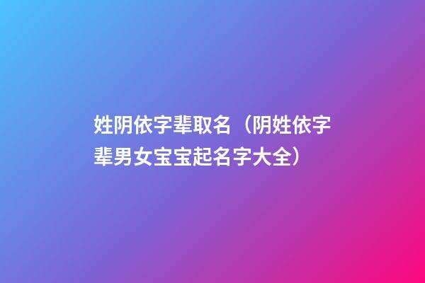 姓阴依字辈取名（阴姓依字辈男女宝宝起名字大全）
