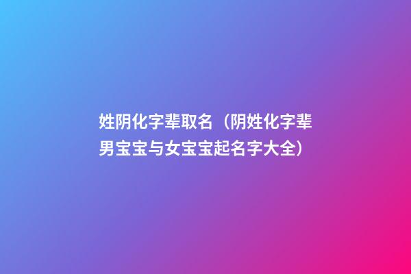 姓阴化字辈取名（阴姓化字辈男宝宝与女宝宝起名字大全）