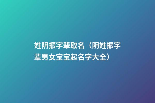 姓阴振字辈取名（阴姓振字辈男女宝宝起名字大全）
