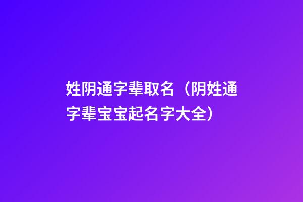 姓阴通字辈取名（阴姓通字辈宝宝起名字大全）