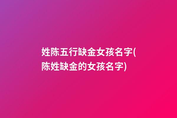 姓陈五行缺金女孩名字(陈姓缺金的女孩名字)