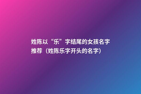 姓陈以“乐”字结尾的女孩名字推荐（姓陈乐字开头的名字）