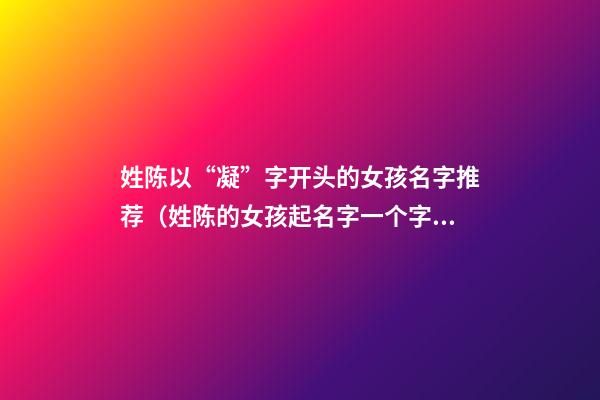 姓陈以“凝”字开头的女孩名字推荐（姓陈的女孩起名字一个字的）