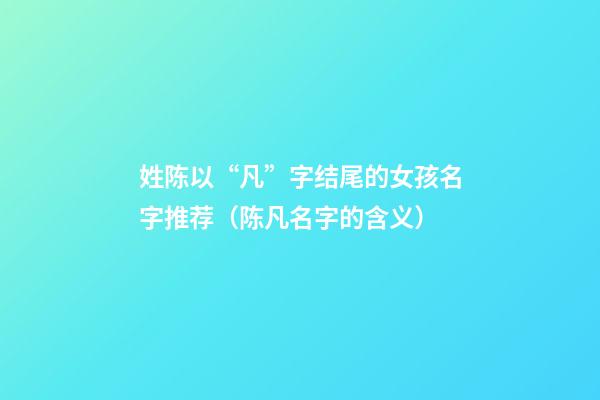 姓陈以“凡”字结尾的女孩名字推荐（陈凡名字的含义）