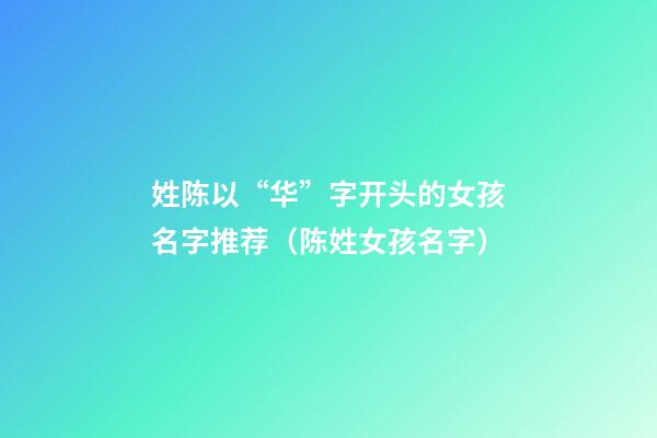 姓陈以“华”字开头的女孩名字推荐（陈姓女孩名字）
