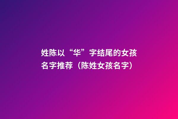 姓陈以“华”字结尾的女孩名字推荐（陈姓女孩名字）