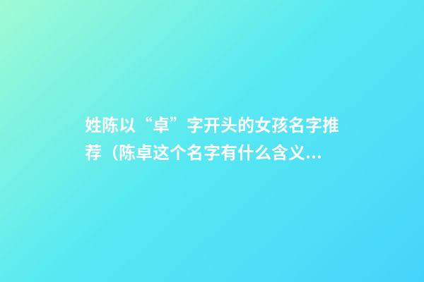 姓陈以“卓”字开头的女孩名字推荐（陈卓这个名字有什么含义）