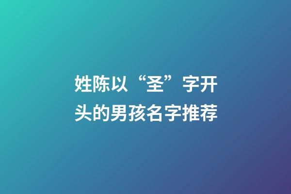 姓陈以“圣”字开头的男孩名字推荐