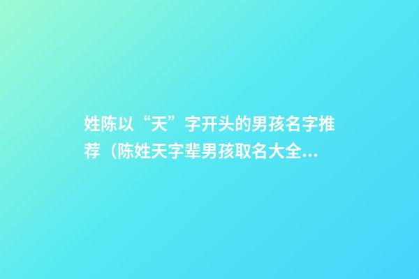 姓陈以“天”字开头的男孩名字推荐（陈姓天字辈男孩取名大全集）