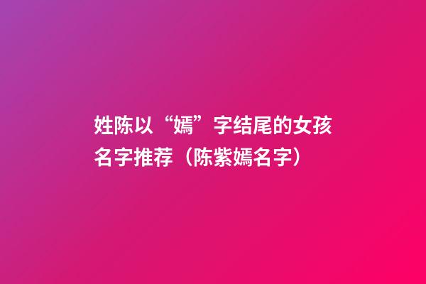 姓陈以“嫣”字结尾的女孩名字推荐（陈紫嫣名字）