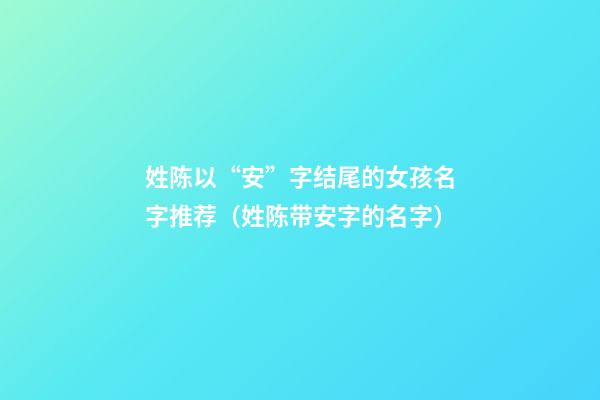 姓陈以“安”字结尾的女孩名字推荐（姓陈带安字的名字）