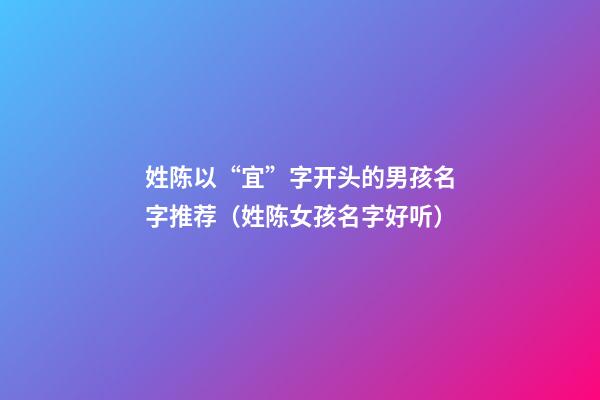 姓陈以“宜”字开头的男孩名字推荐（姓陈女孩名字好听）