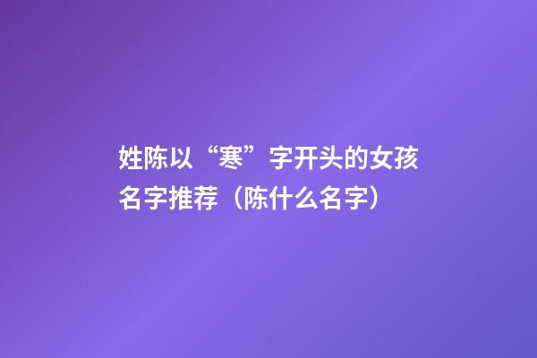 姓陈以“寒”字开头的女孩名字推荐（陈什么名字）