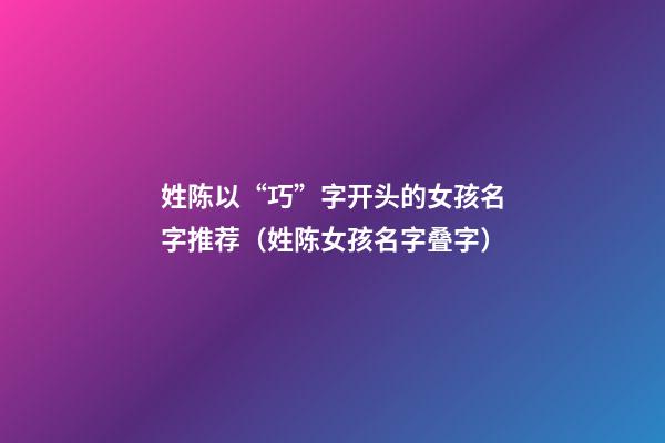 姓陈以“巧”字开头的女孩名字推荐（姓陈女孩名字叠字）