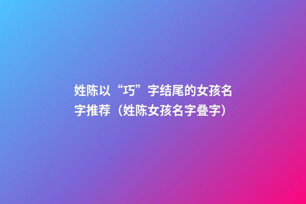 姓陈以“巧”字结尾的女孩名字推荐（姓陈女孩名字叠字）