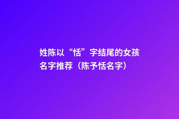 姓陈以“恬”字结尾的女孩名字推荐（陈予恬名字）