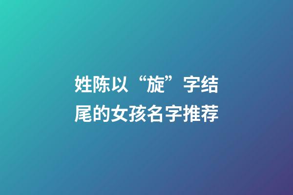 姓陈以“旋”字结尾的女孩名字推荐