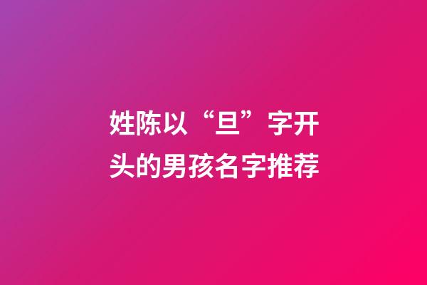 姓陈以“旦”字开头的男孩名字推荐