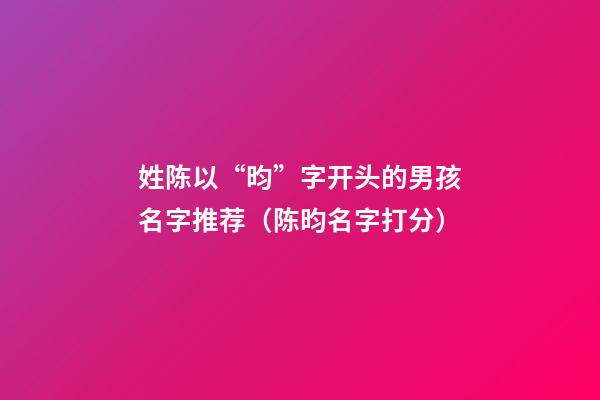 姓陈以“昀”字开头的男孩名字推荐（陈昀名字打分）