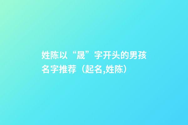 姓陈以“晟”字开头的男孩名字推荐（起名,姓陈）