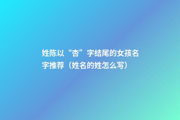 姓陈以“杏”字结尾的女孩名字推荐（姓名的姓怎么写）