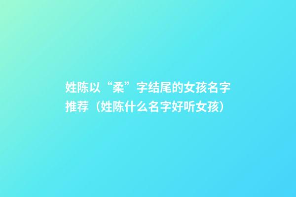 姓陈以“柔”字结尾的女孩名字推荐（姓陈什么名字好听女孩）